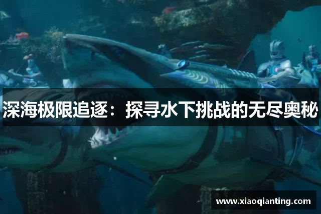 深海极限追逐：探寻水下挑战的无尽奥秘